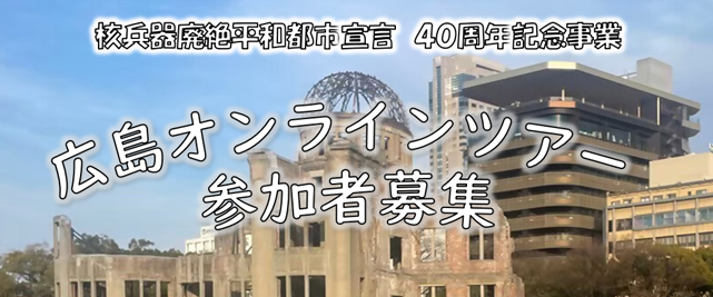 核兵器廃絶平和都市宣言　40周年記念事業　広島オンラインツアー参加者募集